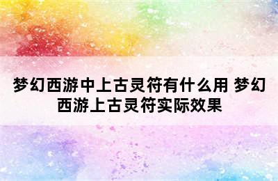 梦幻西游中上古灵符有什么用 梦幻西游上古灵符实际效果